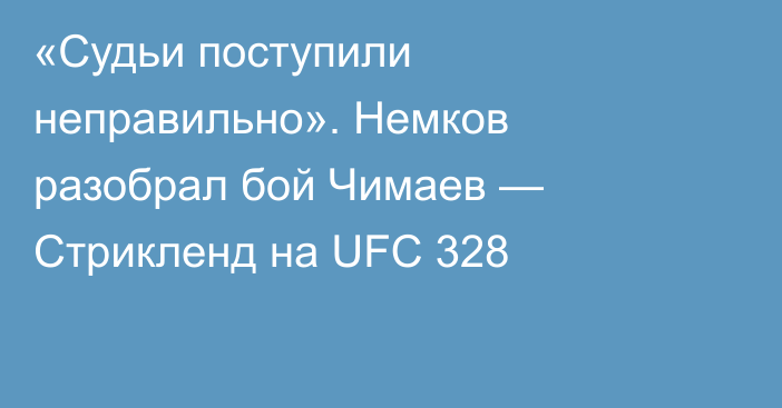 «Судьи поступили неправильно». Немков разобрал бой Чимаев — Стрикленд на UFC 328