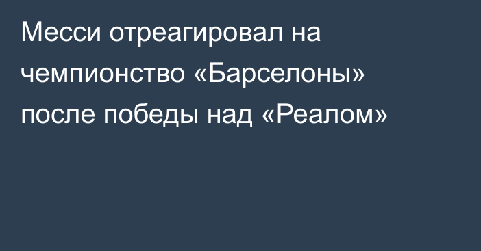Месси отреагировал на чемпионство «Барселоны» после победы над «Реалом»