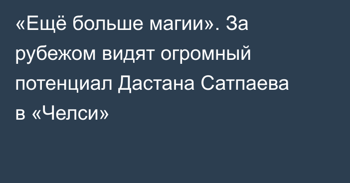«Ещё больше магии». За рубежом видят огромный потенциал Дастана Сатпаева в «Челси»