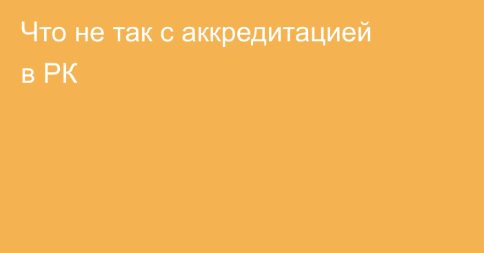 Что не так с аккредитацией в РК