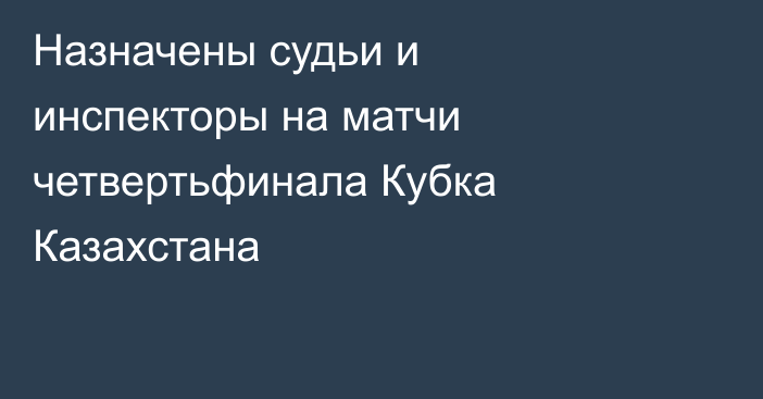 Назначены судьи и инспекторы на матчи четвертьфинала Кубка Казахстана
