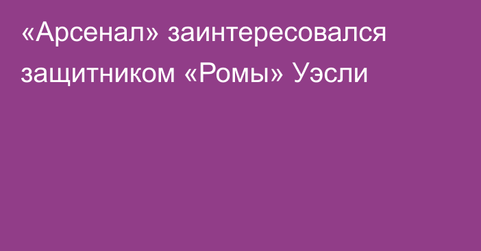 «Арсенал» заинтересовался защитником «Ромы» Уэсли