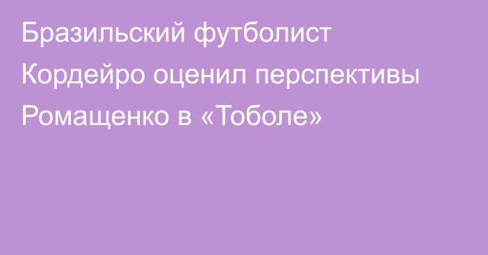 Бразильский футболист Кордейро оценил перспективы Ромащенко в «Тоболе»