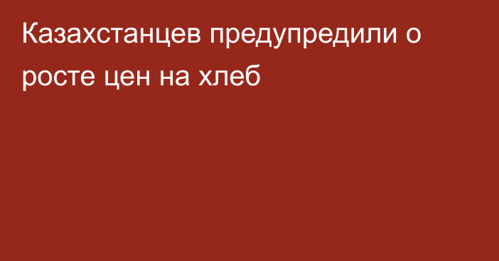 Казахстанцев предупредили о росте цен на хлеб