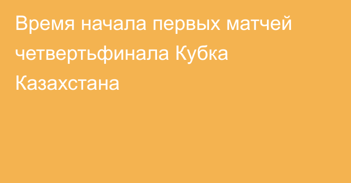 Время начала первых матчей четвертьфинала Кубка Казахстана
