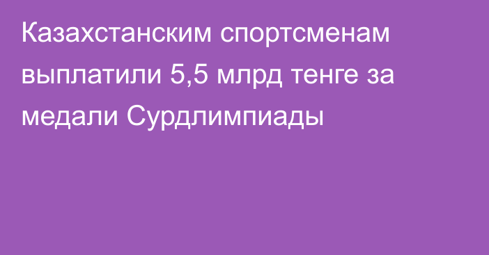 Казахстанским спортсменам выплатили 5,5 млрд тенге за медали Сурдлимпиады