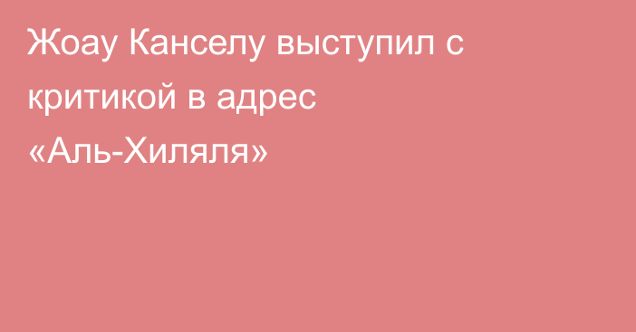Жоау Канселу выступил с критикой в адрес «Аль-Хиляля»