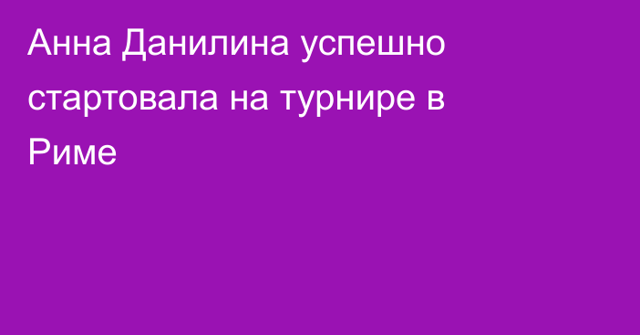 Анна Данилина успешно стартовала на турнире в Риме