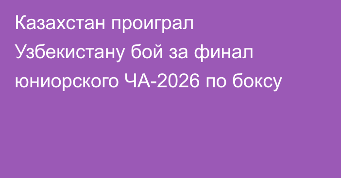 Казахстан проиграл Узбекистану бой за финал юниорского ЧА-2026 по боксу