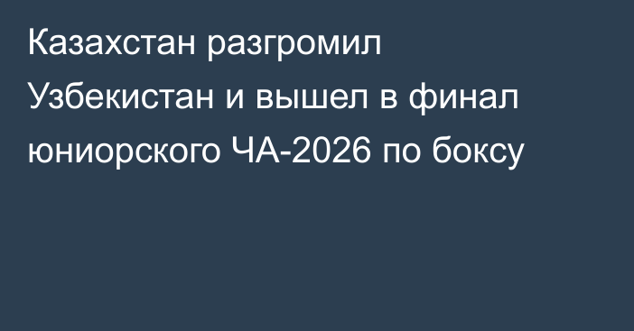 Казахстан разгромил Узбекистан и вышел в финал юниорского ЧА-2026 по боксу