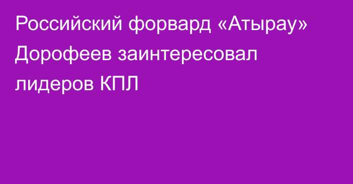 Российский форвард «Атырау» Дорофеев заинтересовал лидеров КПЛ
