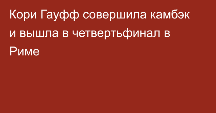 Кори Гауфф совершила камбэк и вышла в четвертьфинал в Риме