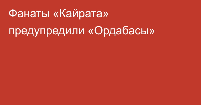 Фанаты «Кайрата» предупредили «Ордабасы»