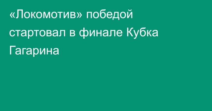 «Локомотив» победой стартовал в финале Кубка Гагарина