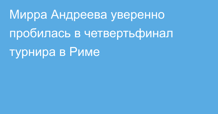 Мирра Андреева уверенно пробилась в четвертьфинал турнира в Риме