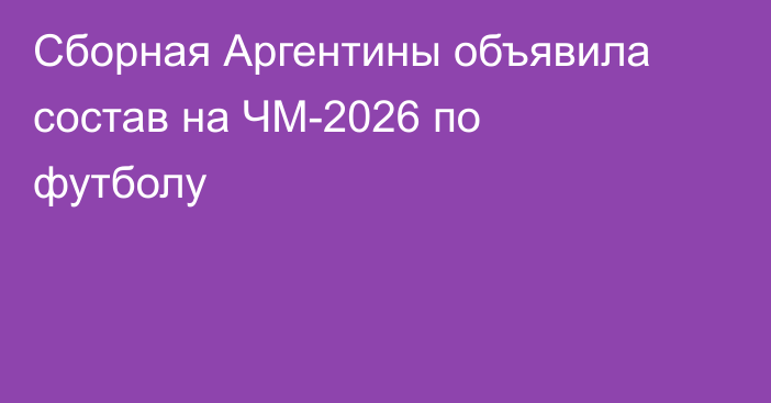 Сборная Аргентины объявила состав на ЧМ-2026 по футболу