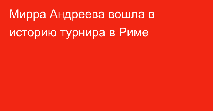 Мирра Андреева вошла в историю турнира в Риме
