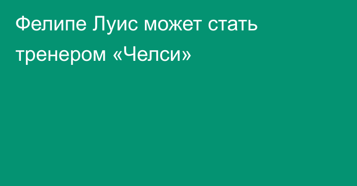 Фелипе Луис может стать тренером «Челси»