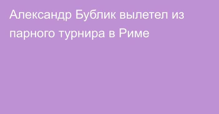 Александр Бублик вылетел из парного турнира в Риме