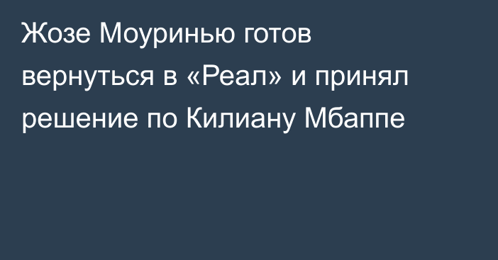 Жозе Моуринью готов вернуться в «Реал» и принял решение по Килиану Мбаппе
