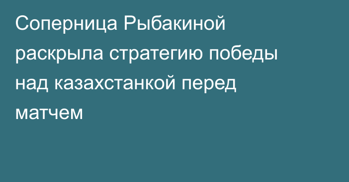 Соперница Рыбакиной раскрыла стратегию победы над казахстанкой перед матчем