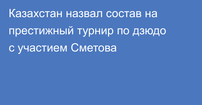 Казахстан назвал состав на престижный турнир по дзюдо с участием Сметова