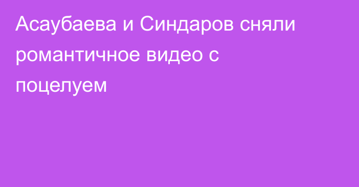 Асаубаева и Синдаров сняли романтичное видео с поцелуем