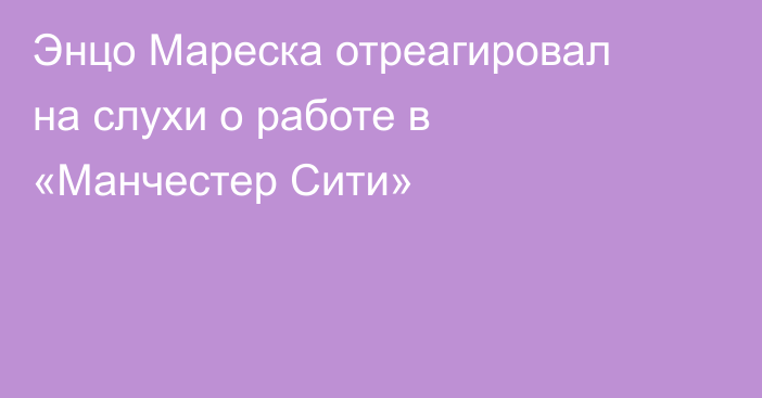 Энцо Мареска отреагировал на слухи о работе в «Манчестер Сити»
