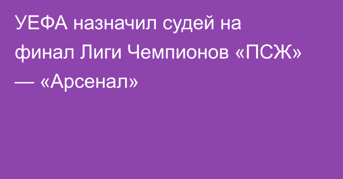УЕФА назначил судей на финал Лиги Чемпионов «ПСЖ» — «Арсенал»