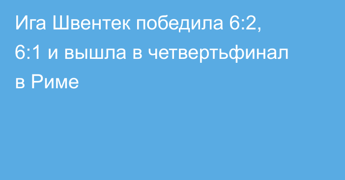 Ига Швентек победила 6:2, 6:1 и вышла в четвертьфинал в Риме