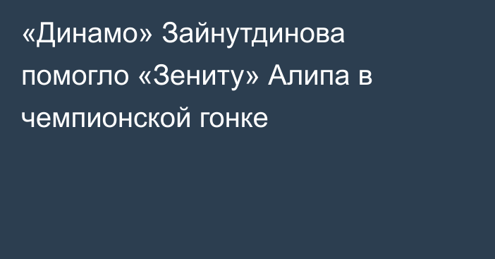 «Динамо» Зайнутдинова помогло «Зениту» Алипа в чемпионской гонке