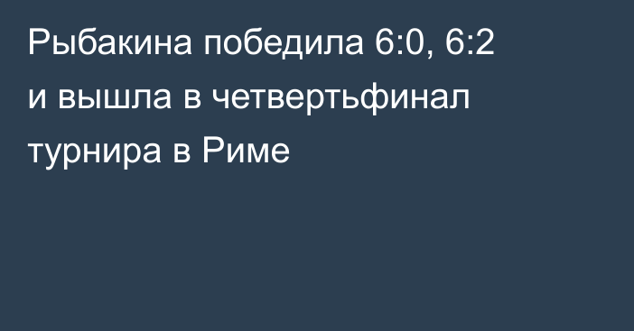 Рыбакина победила 6:0, 6:2 и вышла в четвертьфинал турнира в Риме