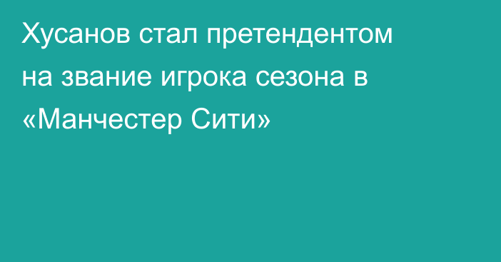 Хусанов стал претендентом на звание игрока сезона в «Манчестер Сити»