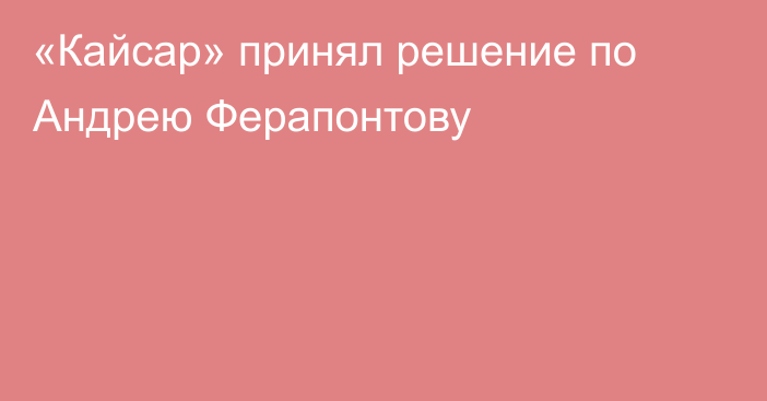 «Кайсар» принял решение по Андрею Ферапонтову