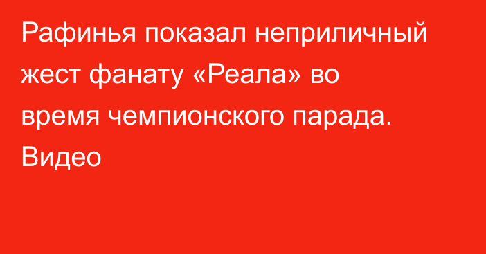 Рафинья показал неприличный жест фанату «Реала» во время чемпионского парада. Видео