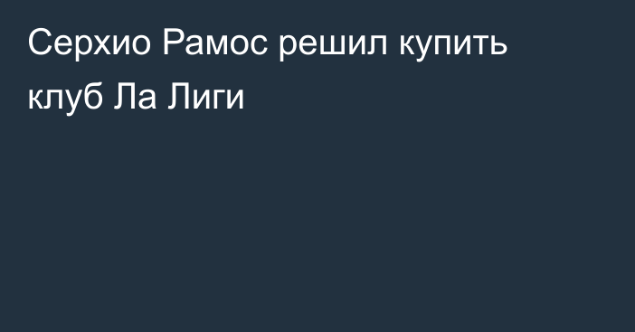 Серхио Рамос решил купить клуб Ла Лиги