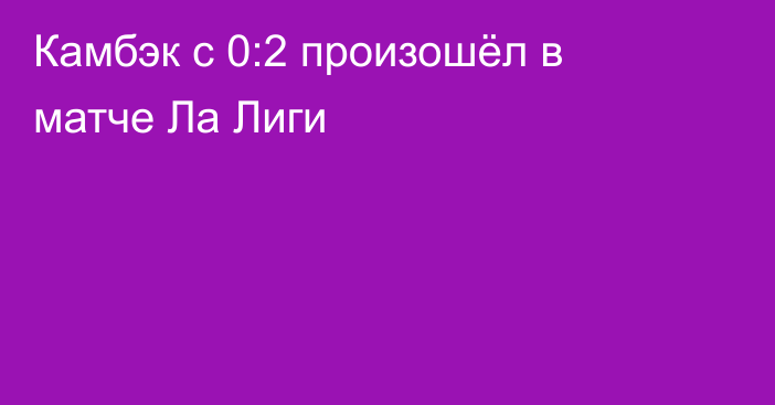 Камбэк с 0:2 произошёл в матче Ла Лиги