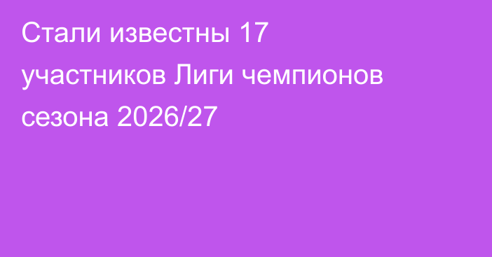 Стали известны 17 участников Лиги чемпионов сезона 2026/27