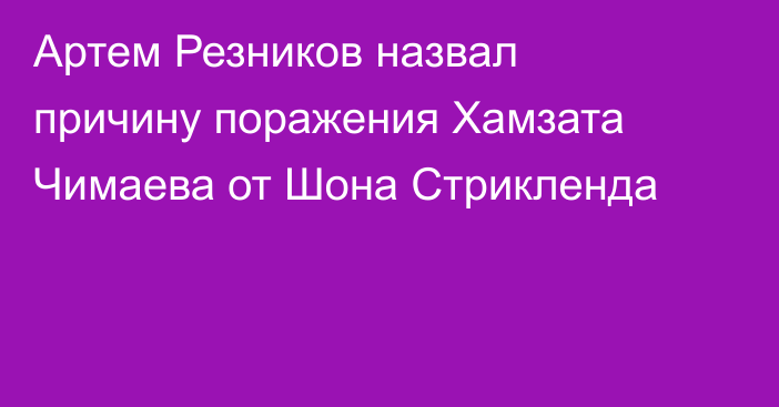 Артем Резников назвал причину поражения Хамзата Чимаева от Шона Стрикленда