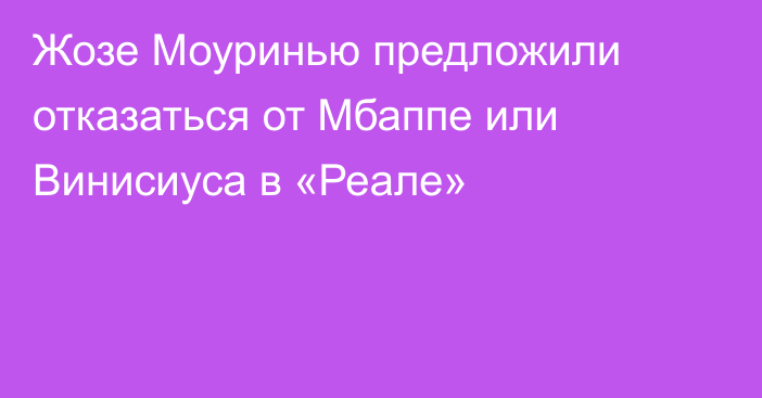 Жозе Моуринью предложили отказаться от Мбаппе или Винисиуса в «Реале»
