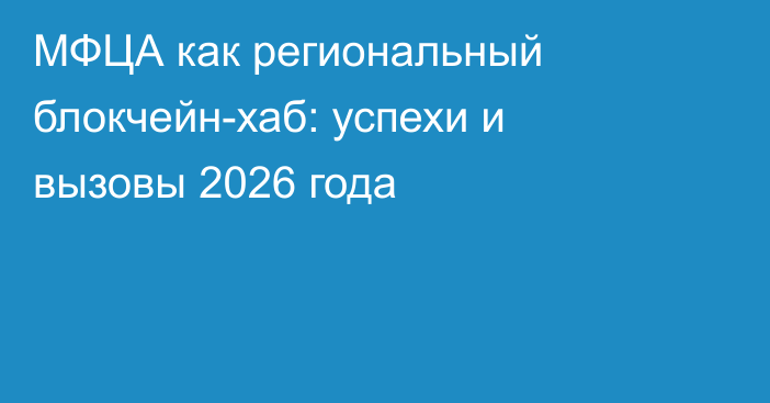 МФЦА как региональный блокчейн-хаб: успехи и вызовы 2026 года