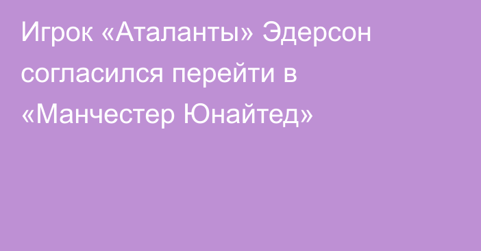 Игрок «Аталанты» Эдерсон согласился перейти в «Манчестер Юнайтед»