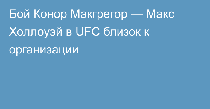 Бой Конор Макгрегор — Макс Холлоуэй в UFC близок к организации