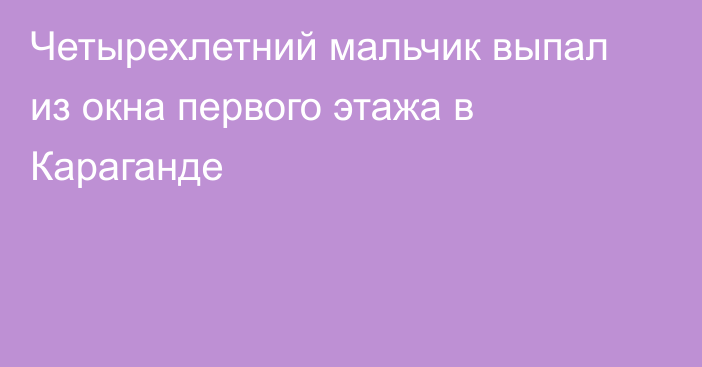 Четырехлетний мальчик выпал из окна первого этажа в Караганде