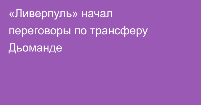 «Ливерпуль» начал переговоры по трансферу Дьоманде