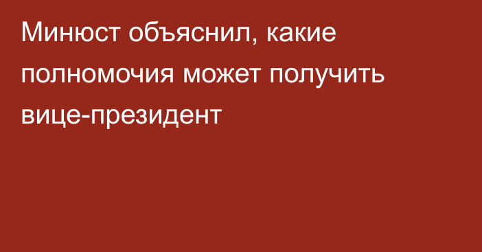 Минюст объяснил, какие полномочия может получить вице-президент