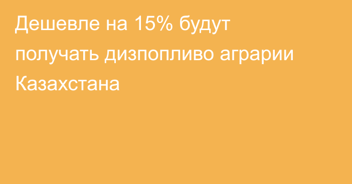 Дешевле на 15% будут получать дизпопливо аграрии Казахстана