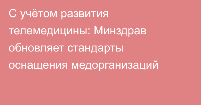 С учётом развития телемедицины: Минздрав обновляет стандарты оснащения медорганизаций