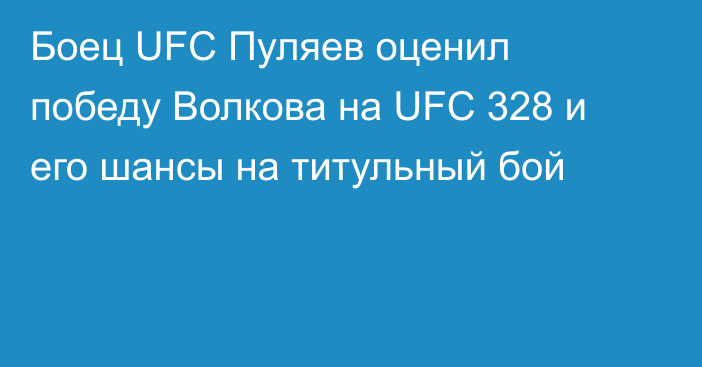 Боец UFC Пуляев оценил победу Волкова на UFC 328 и его шансы на титульный бой