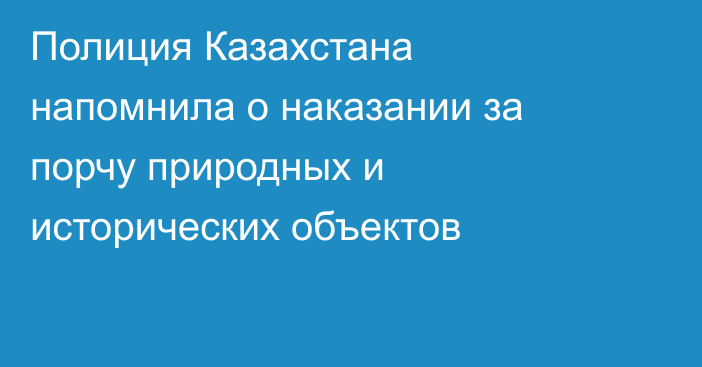 Полиция Казахстана напомнила о наказании за порчу природных и исторических объектов